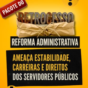 Pacote do Retrocesso: Reforma Administrativa ameaça estabilidade, carreiras e direitos históricos dos servidores públicos